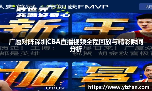 广厦对阵深圳CBA直播视频全程回放与精彩瞬间分析